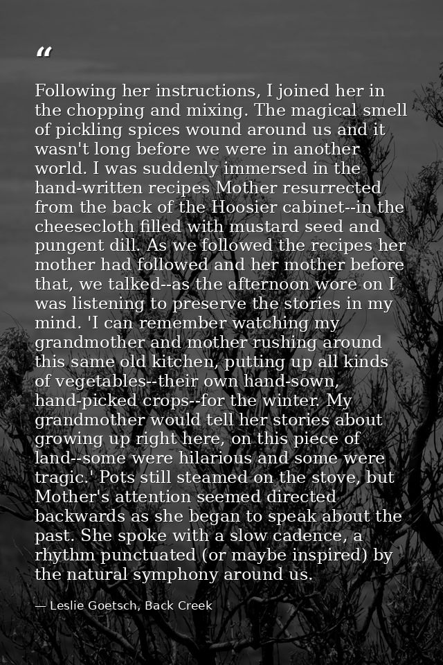 Following her instructions, I joined her in the chopping and mixing. The magical smell of pickling spices wound around u — Leslie Goetsch, Back Creek