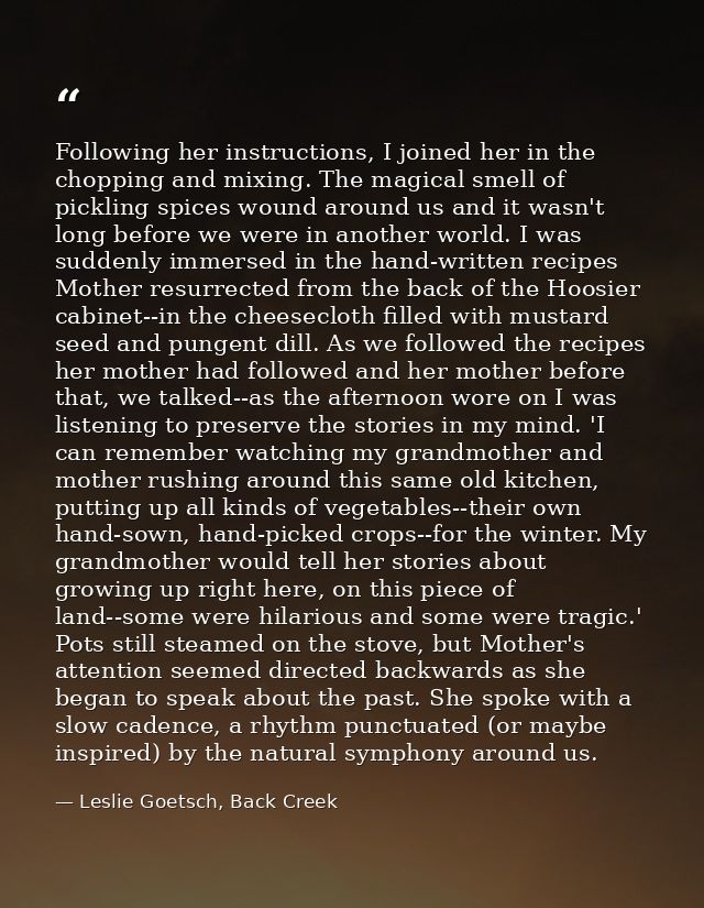 Following her instructions, I joined her in the chopping and mixing. The magical smell of pickling spices wound around u — Leslie Goetsch, Back Creek