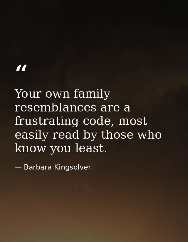 Your own family resemblances are a frustrating code, most easily read by those who know you least. — Barbara Kingsolver