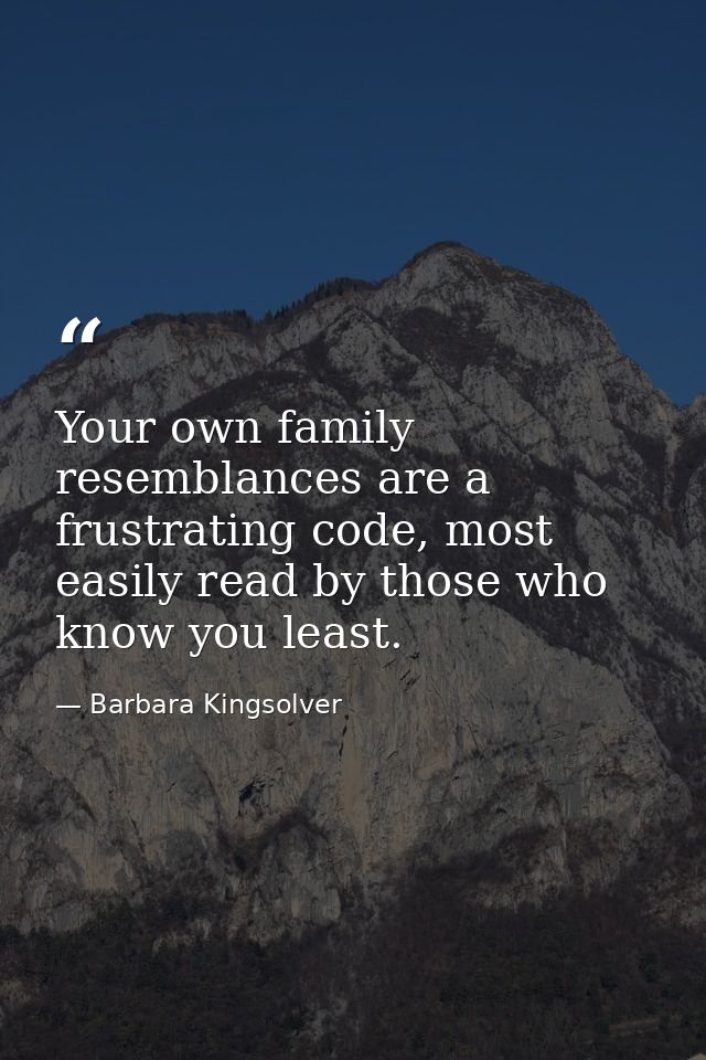Your own family resemblances are a frustrating code, most easily read by those who know you least. — Barbara Kingsolver