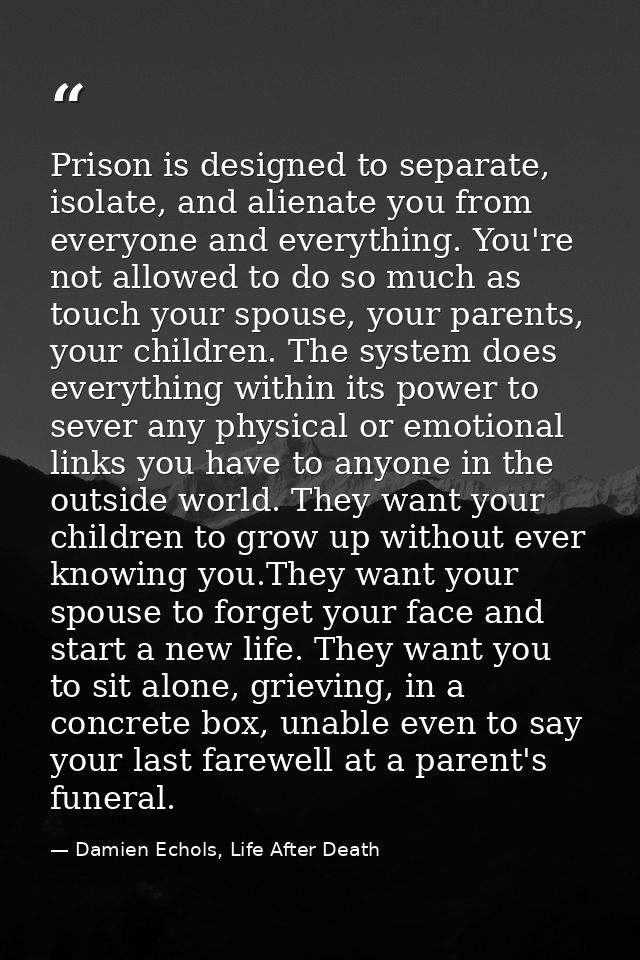 Prison is designed to separate, isolate, and alienate you from everyone and everything. You're not allowed to do so much — Damien Echols, Life After Death