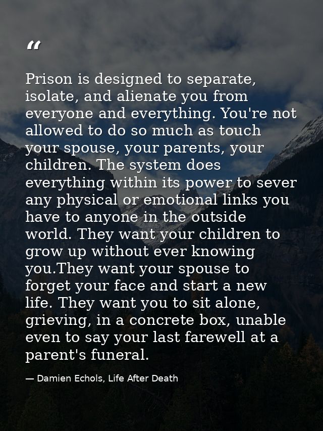 Prison is designed to separate, isolate, and alienate you from everyone and everything. You're not allowed to do so much — Damien Echols, Life After Death