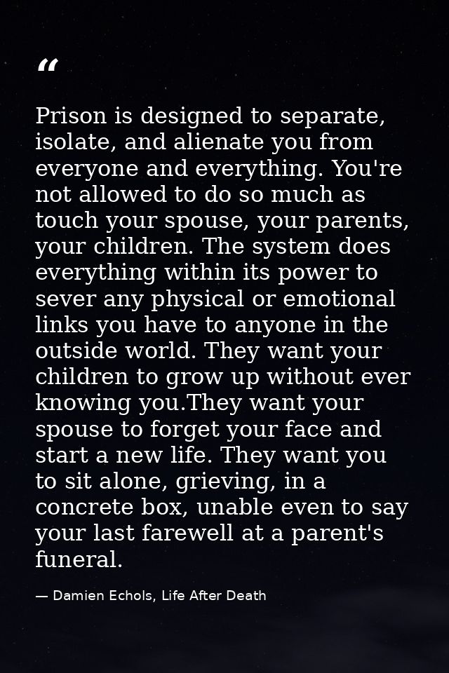 Prison is designed to separate, isolate, and alienate you from everyone and everything. You're not allowed to do so much — Damien Echols, Life After Death
