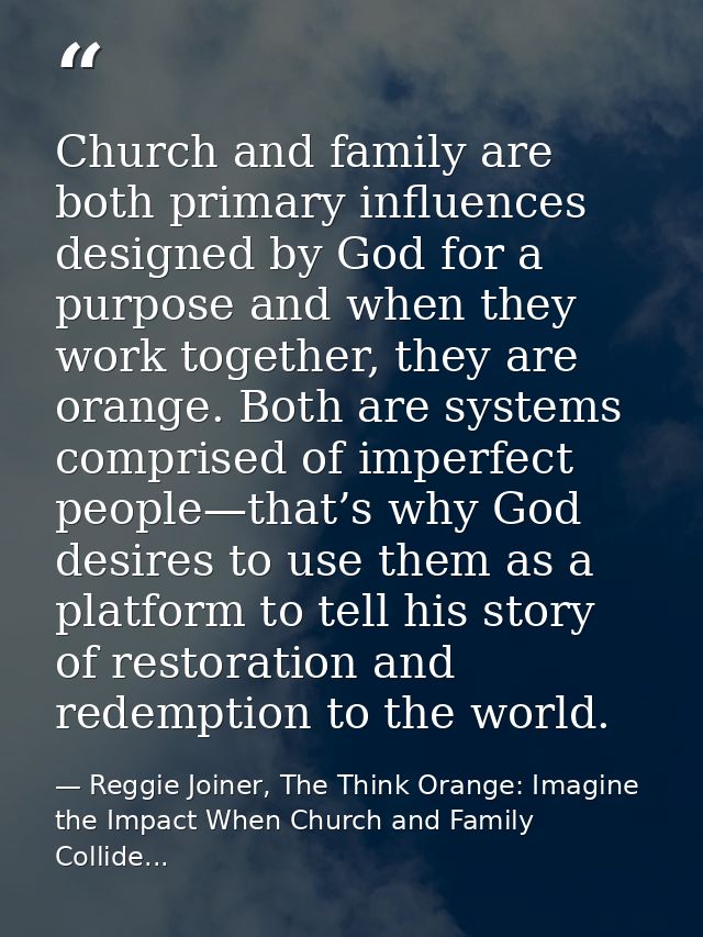 Church and family are both primary influences designed by God for a purpose and when they work together, they are orange — Reggie Joiner, The Think Orange: Imagine the Impact When Church and Family Collide...