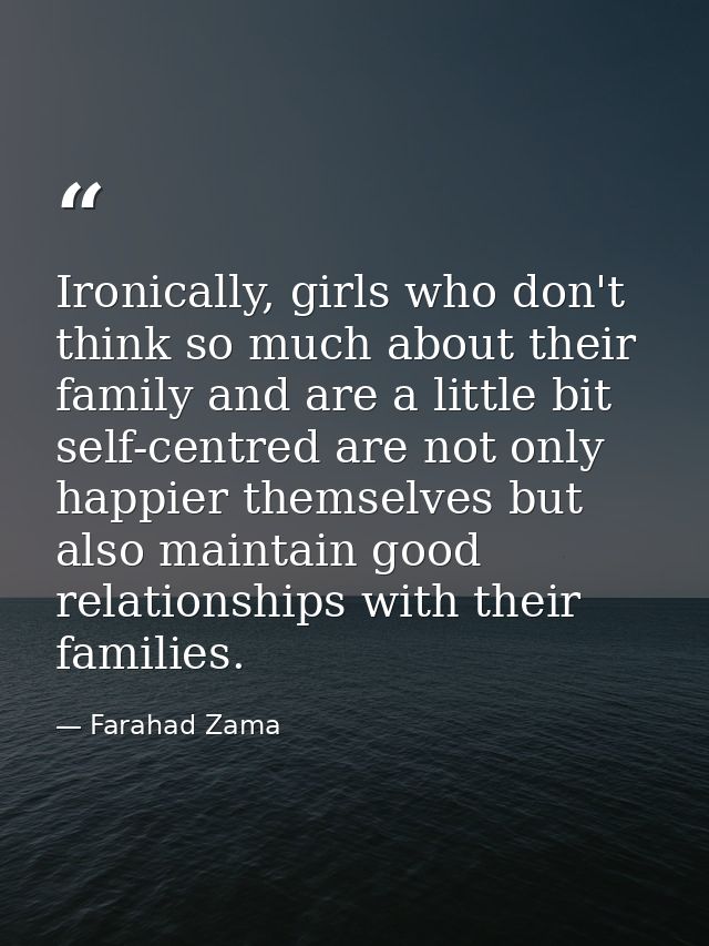 Ironically, girls who don't think so much about their family and are a little bit self-centred are not only happier them — Farahad Zama