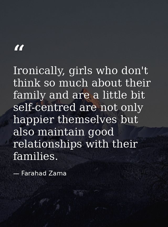 Ironically, girls who don't think so much about their family and are a little bit self-centred are not only happier them — Farahad Zama