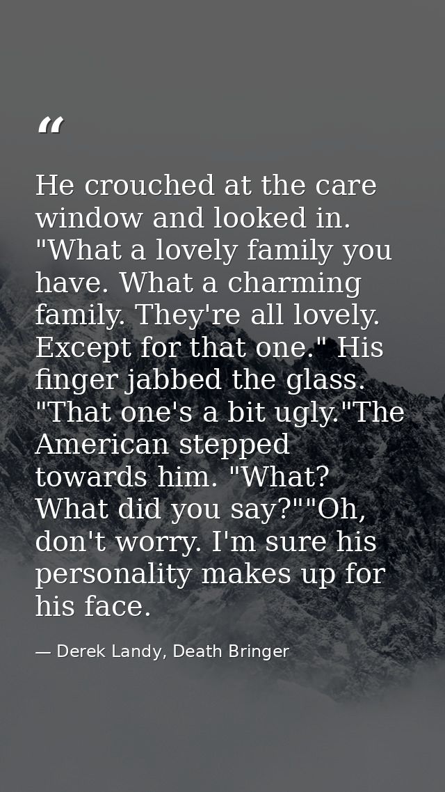 He crouched at the care window and looked in. "What a lovely family you have. What a charming family. They're all lovely — Derek Landy, Death Bringer