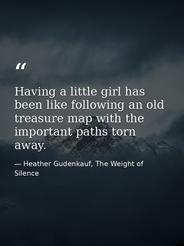 Having a little girl has been like following an old treasure map with the important paths torn away. — Heather Gudenkauf, The Weight of Silence