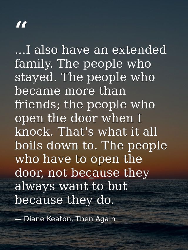 ...I also have an extended family. The people who stayed. The people who became more than friends; the people who open t — Diane Keaton, Then Again