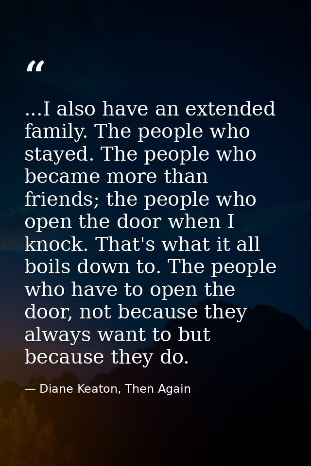 ...I also have an extended family. The people who stayed. The people who became more than friends; the people who open t — Diane Keaton, Then Again