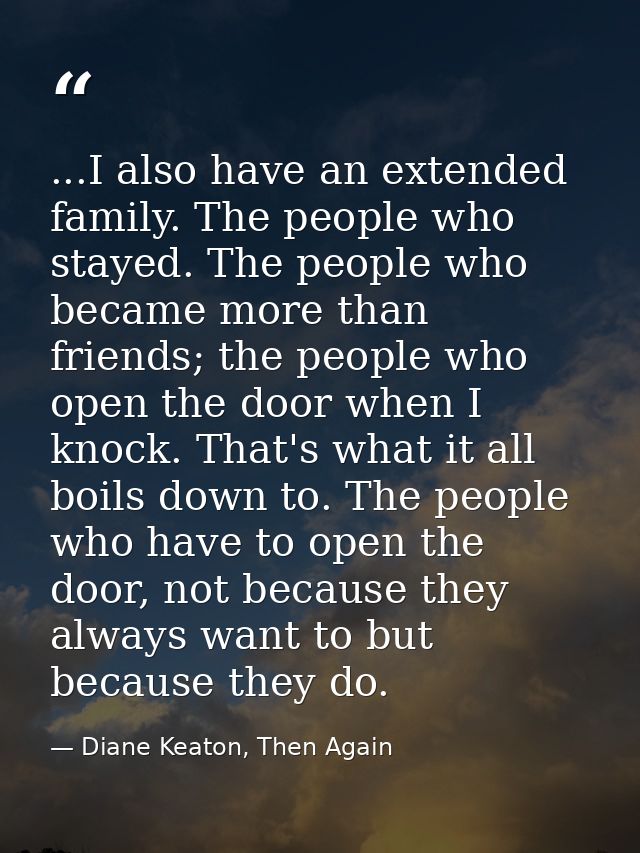 ...I also have an extended family. The people who stayed. The people who became more than friends; the people who open t — Diane Keaton, Then Again