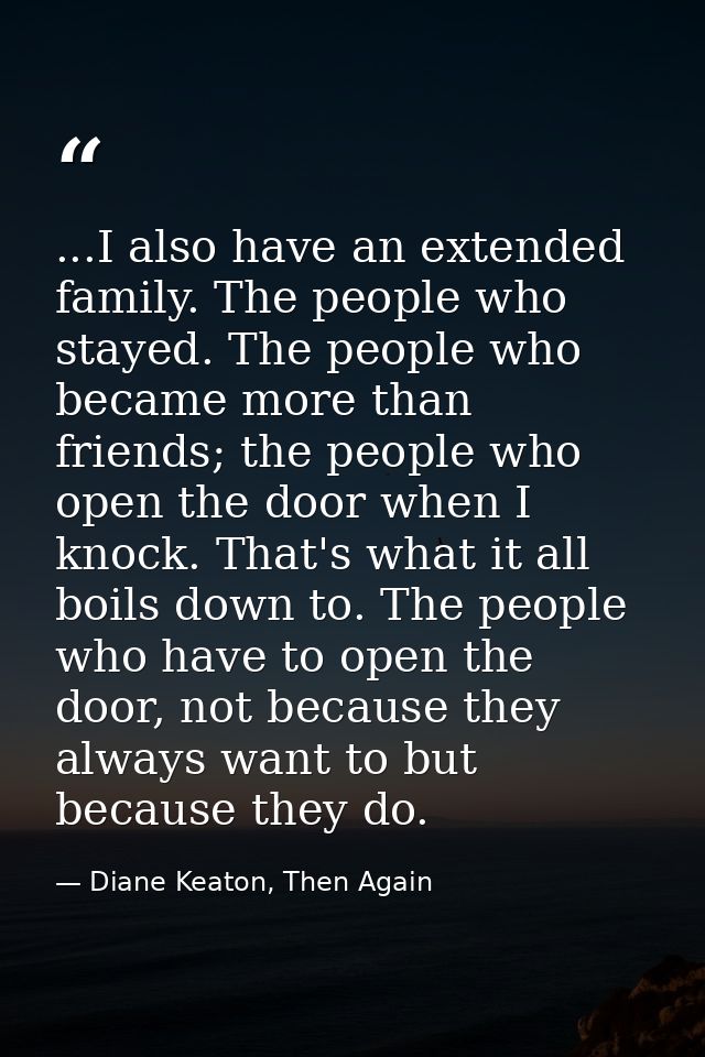 ...I also have an extended family. The people who stayed. The people who became more than friends; the people who open t — Diane Keaton, Then Again