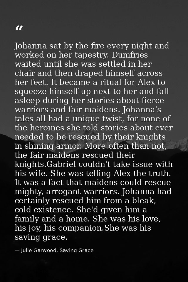 Johanna sat by the fire every night and worked on her tapestry. Dumfries waited until she was settled in her chair and t — Julie Garwood, Saving Grace