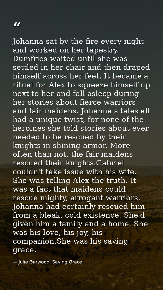 Johanna sat by the fire every night and worked on her tapestry. Dumfries waited until she was settled in her chair and t — Julie Garwood, Saving Grace