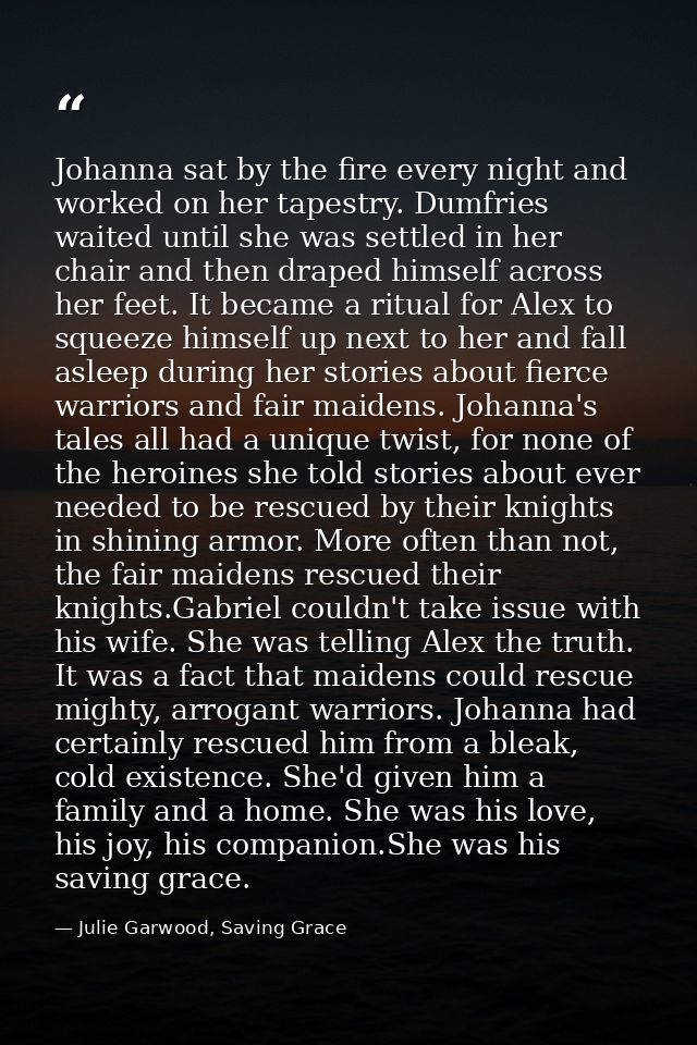 Johanna sat by the fire every night and worked on her tapestry. Dumfries waited until she was settled in her chair and t — Julie Garwood, Saving Grace