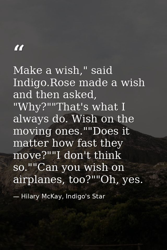 Make a wish," said Indigo.Rose made a wish and then asked, "Why?""That's what I always do. Wish on the moving ones.""Doe — Hilary McKay, Indigo's Star