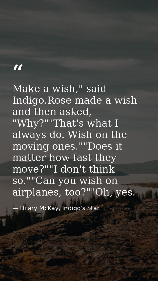 Make a wish," said Indigo.Rose made a wish and then asked, "Why?""That's what I always do. Wish on the moving ones.""Doe — Hilary McKay, Indigo's Star