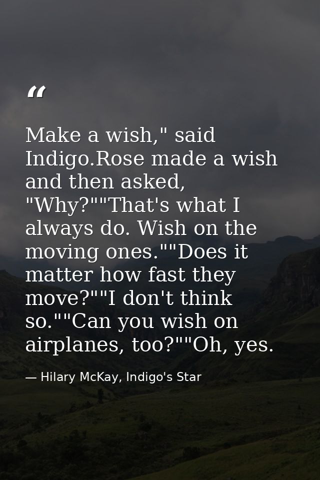 Make a wish," said Indigo.Rose made a wish and then asked, "Why?""That's what I always do. Wish on the moving ones.""Doe — Hilary McKay, Indigo's Star