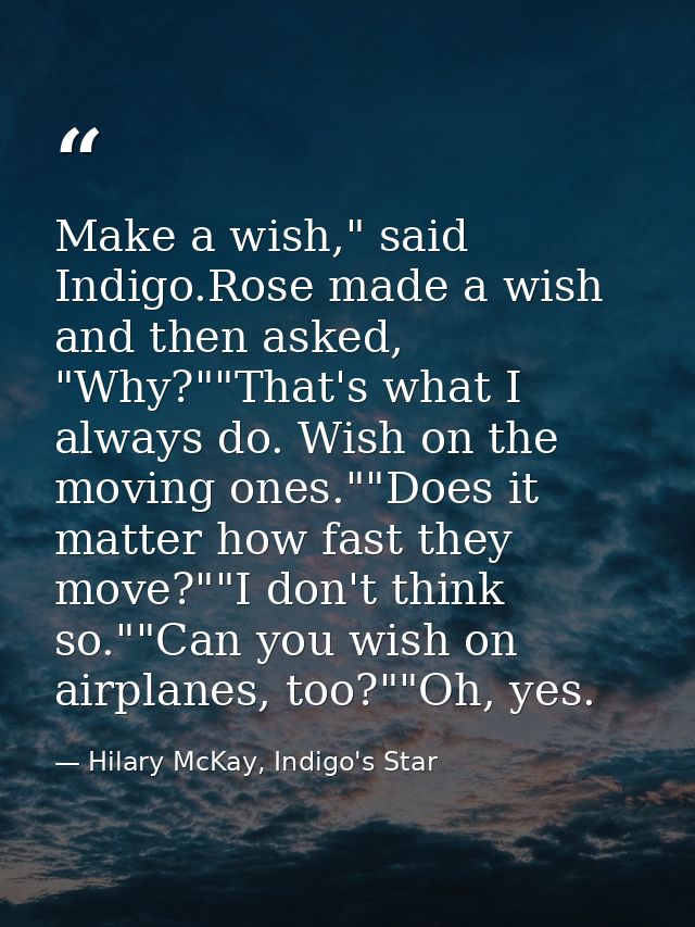 Make a wish," said Indigo.Rose made a wish and then asked, "Why?""That's what I always do. Wish on the moving ones.""Doe — Hilary McKay, Indigo's Star