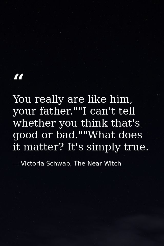 You really are like him, your father.""I can't tell whether you think that's good or bad.""What does it matter? It's sim — Victoria Schwab, The Near Witch