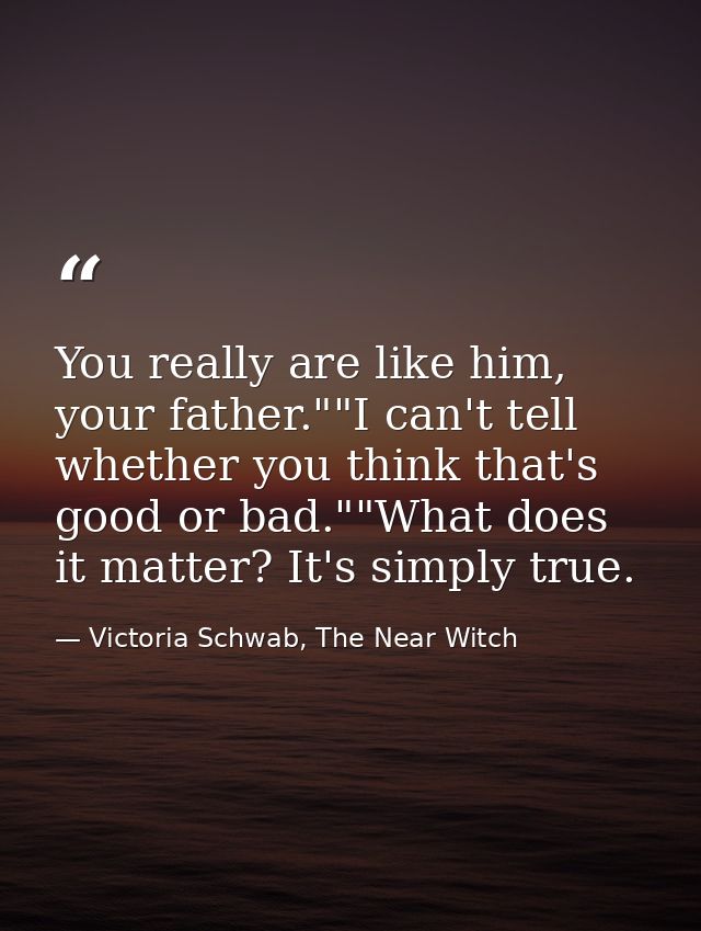 You really are like him, your father.""I can't tell whether you think that's good or bad.""What does it matter? It's sim — Victoria Schwab, The Near Witch