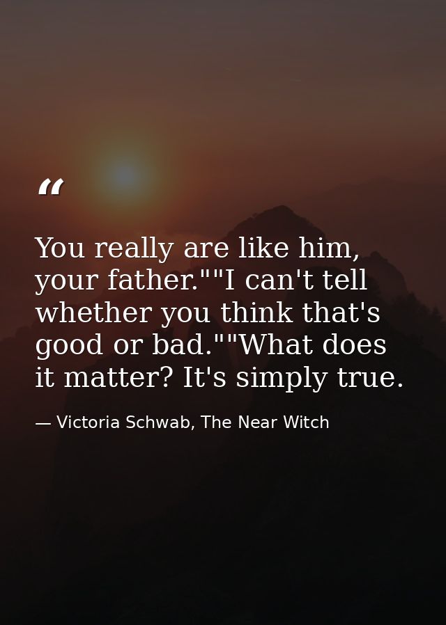 You really are like him, your father.""I can't tell whether you think that's good or bad.""What does it matter? It's sim — Victoria Schwab, The Near Witch