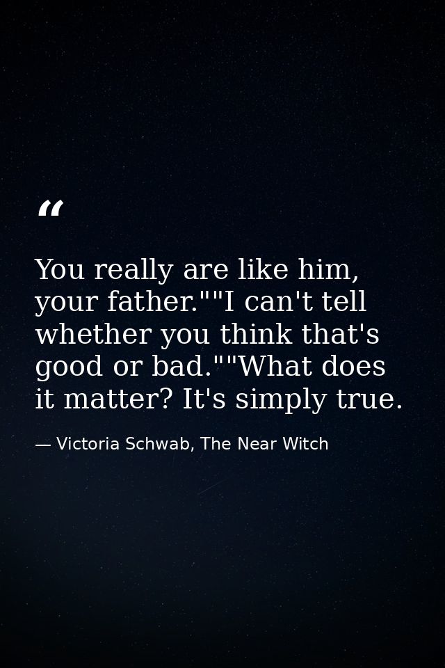You really are like him, your father.""I can't tell whether you think that's good or bad.""What does it matter? It's sim — Victoria Schwab, The Near Witch