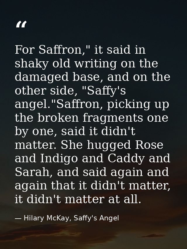 For Saffron," it said in shaky old writing on the damaged base, and on the other side, "Saffy's angel."Saffron, picking  — Hilary McKay, Saffy's Angel