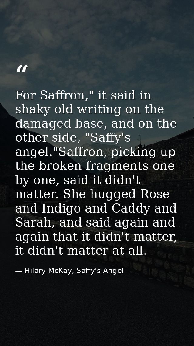 For Saffron," it said in shaky old writing on the damaged base, and on the other side, "Saffy's angel."Saffron, picking  — Hilary McKay, Saffy's Angel