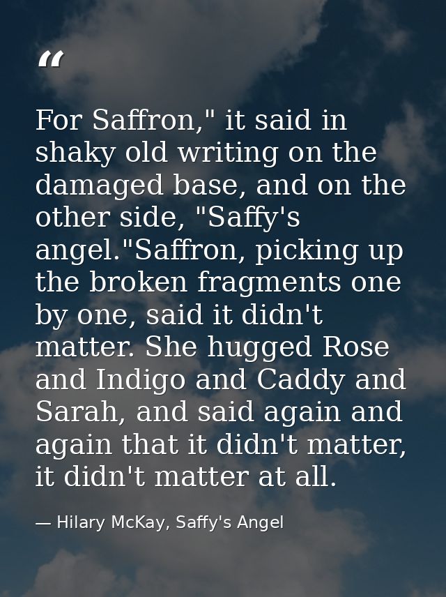 For Saffron," it said in shaky old writing on the damaged base, and on the other side, "Saffy's angel."Saffron, picking  — Hilary McKay, Saffy's Angel