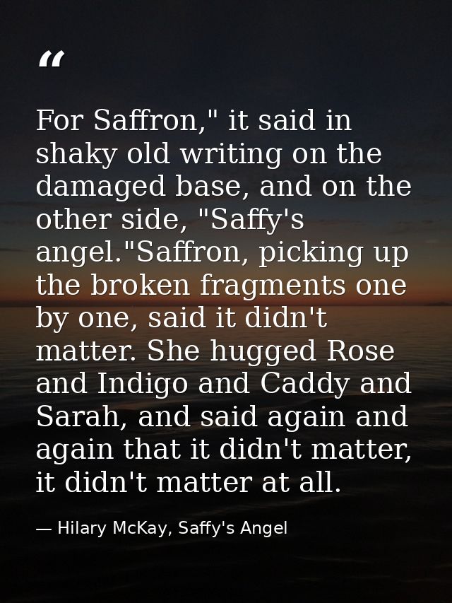 For Saffron," it said in shaky old writing on the damaged base, and on the other side, "Saffy's angel."Saffron, picking  — Hilary McKay, Saffy's Angel