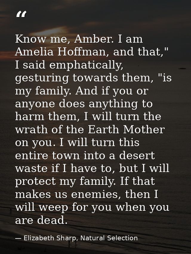 Know me, Amber. I am Amelia Hoffman, and that," I said emphatically, gesturing towards them, "is my family. And if you o — Elizabeth Sharp, Natural Selection
