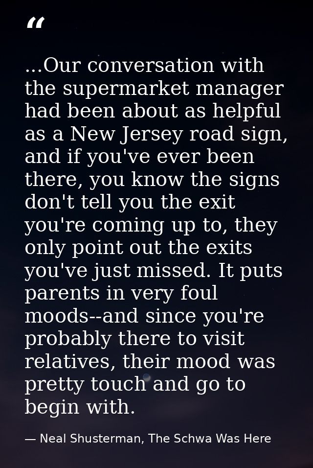 ...Our conversation with the supermarket manager had been about as helpful as a New Jersey road sign, and if you've ever — Neal Shusterman, The Schwa Was Here
