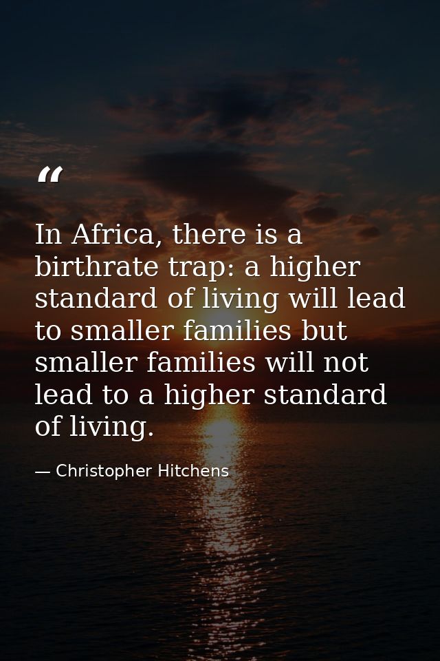 In Africa, there is a birthrate trap: a higher standard of living will lead to smaller families but smaller families wil — Christopher Hitchens