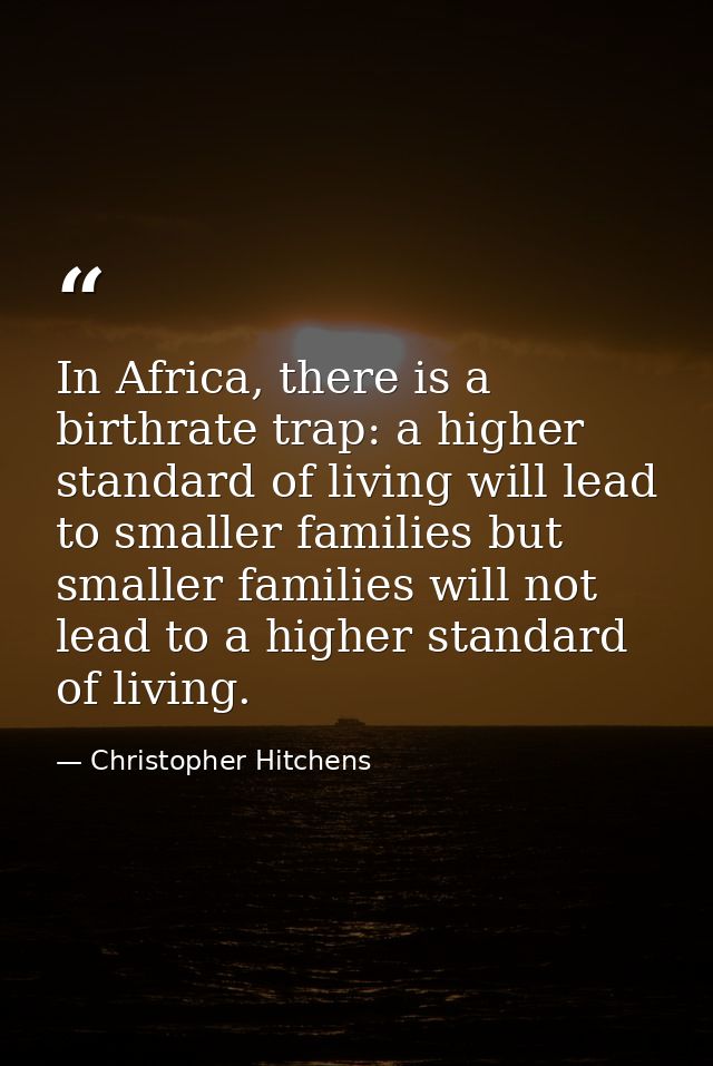 In Africa, there is a birthrate trap: a higher standard of living will lead to smaller families but smaller families wil — Christopher Hitchens