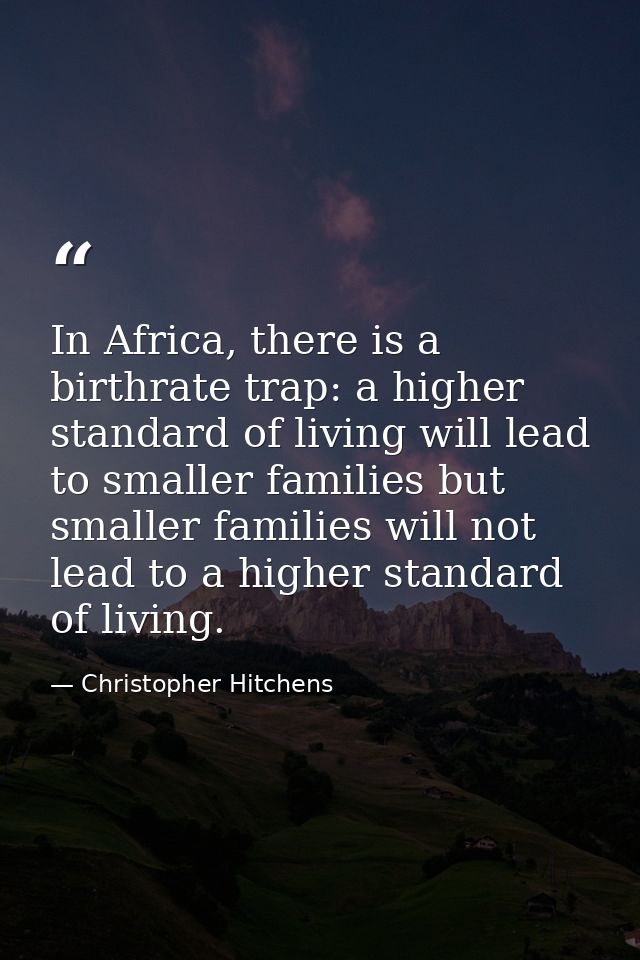 In Africa, there is a birthrate trap: a higher standard of living will lead to smaller families but smaller families wil — Christopher Hitchens