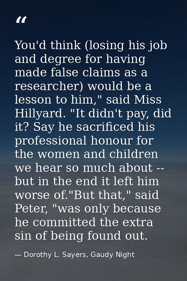 You'd think (losing his job and degree for having made false claims as a researcher) would be a lesson to him," said Mis — Dorothy L. Sayers, Gaudy Night