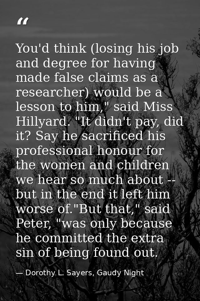 You'd think (losing his job and degree for having made false claims as a researcher) would be a lesson to him," said Mis — Dorothy L. Sayers, Gaudy Night