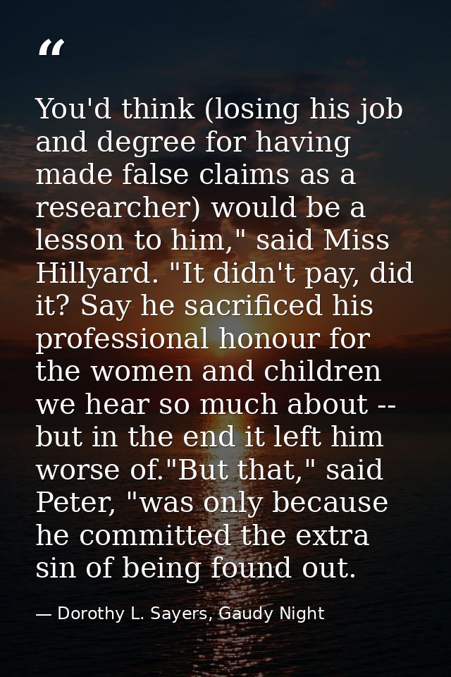 You'd think (losing his job and degree for having made false claims as a researcher) would be a lesson to him," said Mis — Dorothy L. Sayers, Gaudy Night