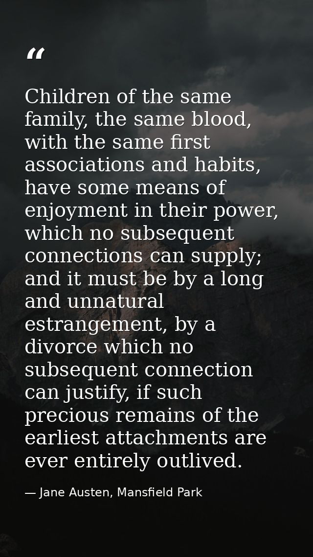 Children of the same family, the same blood, with the same first associations and habits, have some means of enjoyment i — Jane Austen, Mansfield Park