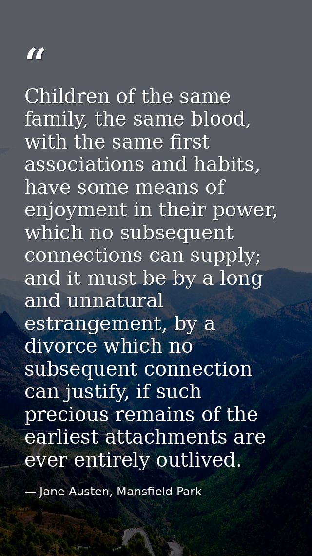 Children of the same family, the same blood, with the same first associations and habits, have some means of enjoyment i — Jane Austen, Mansfield Park
