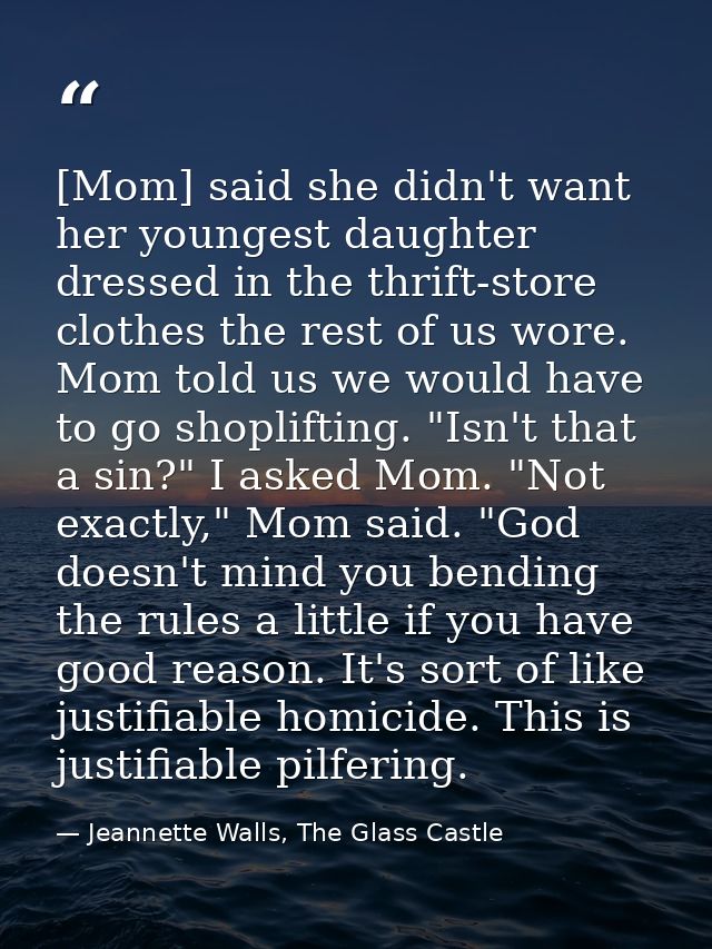 [Mom] said she didn't want her youngest daughter dressed in the thrift-store clothes the rest of us wore. Mom told us we — Jeannette Walls, The Glass Castle