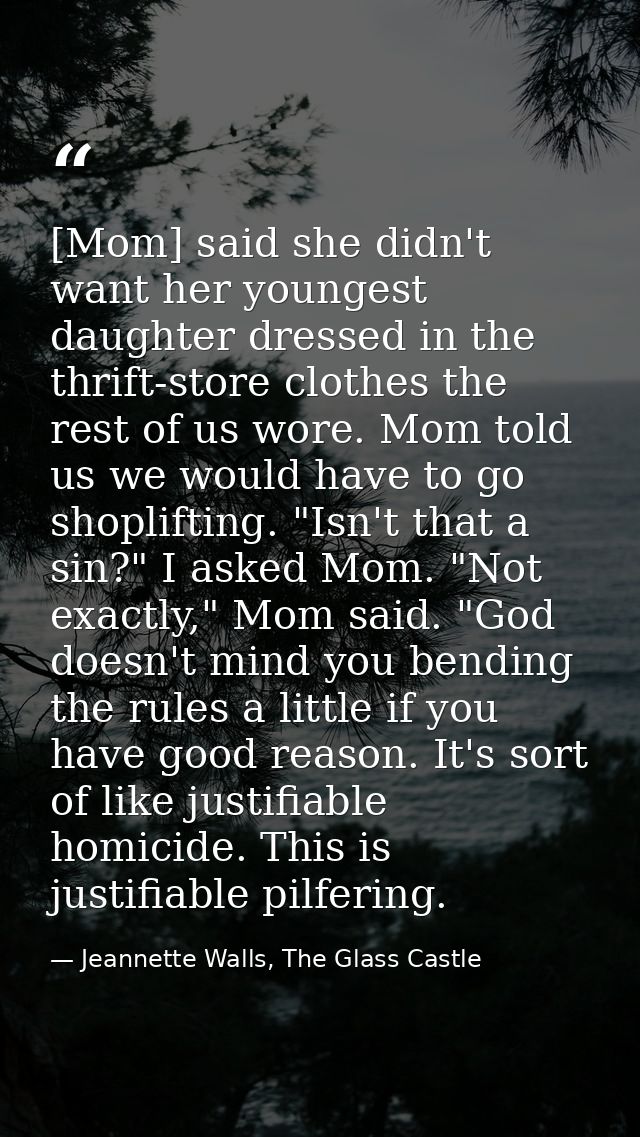 [Mom] said she didn't want her youngest daughter dressed in the thrift-store clothes the rest of us wore. Mom told us we — Jeannette Walls, The Glass Castle