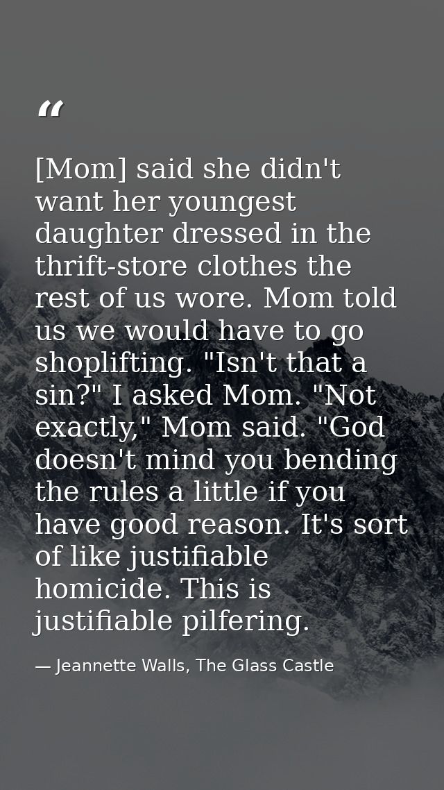 [Mom] said she didn't want her youngest daughter dressed in the thrift-store clothes the rest of us wore. Mom told us we — Jeannette Walls, The Glass Castle