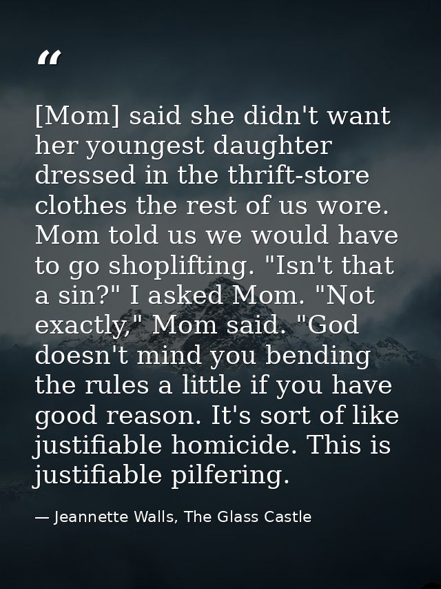 [Mom] said she didn't want her youngest daughter dressed in the thrift-store clothes the rest of us wore. Mom told us we — Jeannette Walls, The Glass Castle