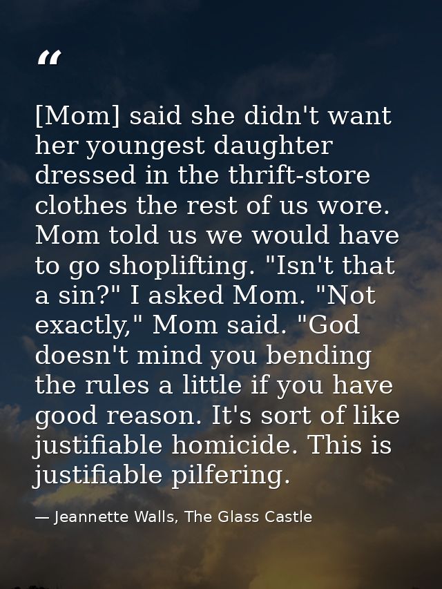 [Mom] said she didn't want her youngest daughter dressed in the thrift-store clothes the rest of us wore. Mom told us we — Jeannette Walls, The Glass Castle