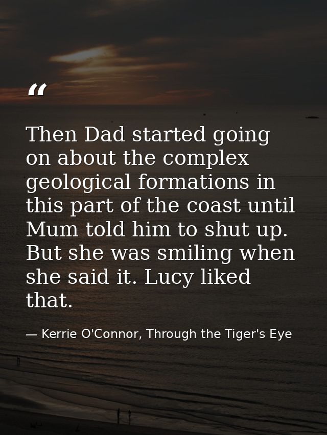 Then Dad started going on about the complex geological formations in this part of the coast until Mum told him to shut u — Kerrie O'Connor, Through the Tiger's Eye