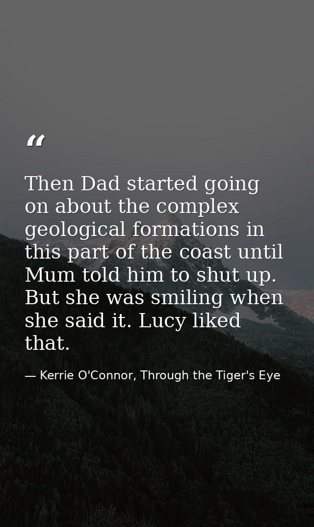 Then Dad started going on about the complex geological formations in this part of the coast until Mum told him to shut u — Kerrie O'Connor, Through the Tiger's Eye