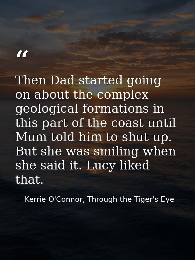 Then Dad started going on about the complex geological formations in this part of the coast until Mum told him to shut u — Kerrie O'Connor, Through the Tiger's Eye
