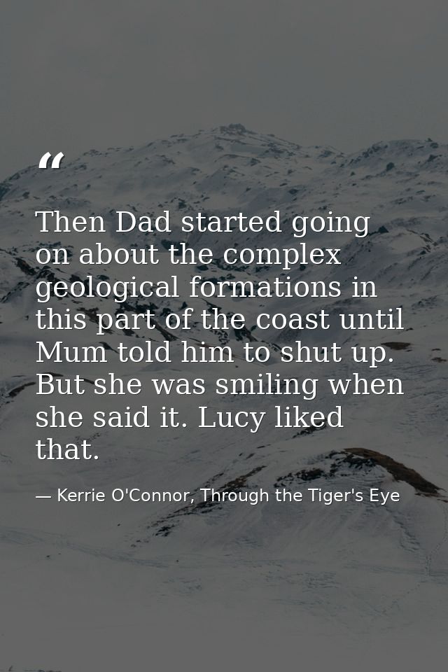 Then Dad started going on about the complex geological formations in this part of the coast until Mum told him to shut u — Kerrie O'Connor, Through the Tiger's Eye
